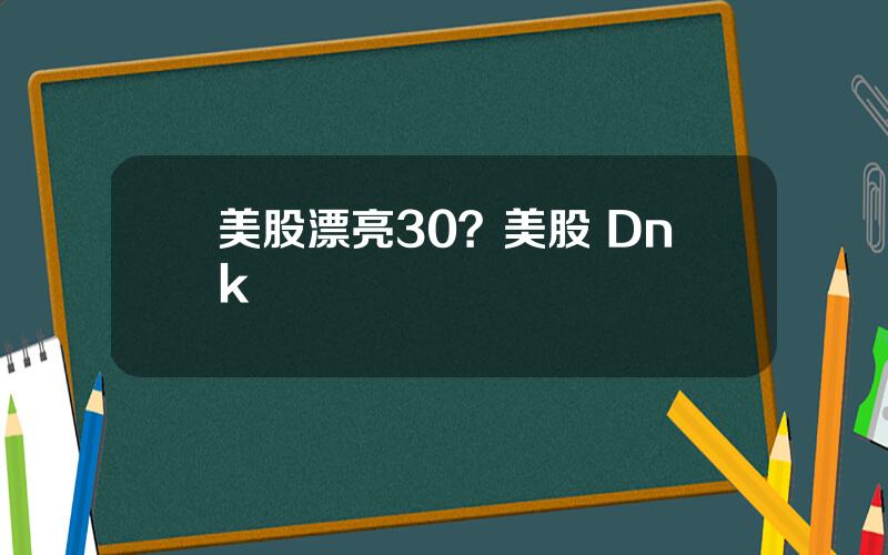 美股漂亮30？美股 Dnk